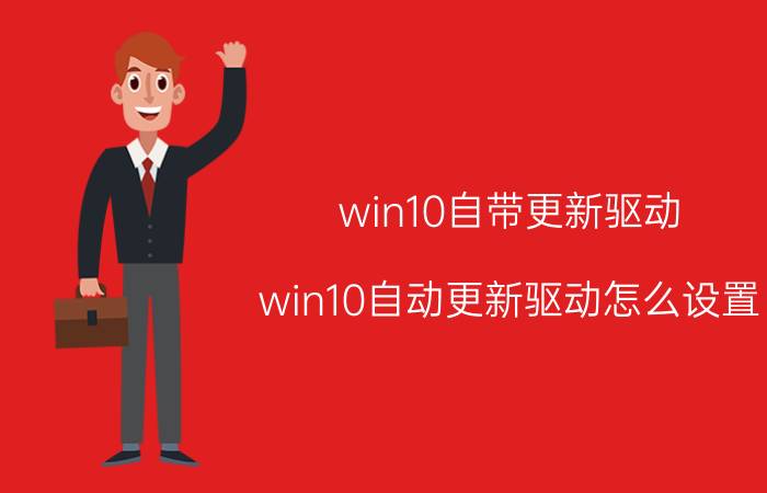 win10自带更新驱动 win10自动更新驱动怎么设置？